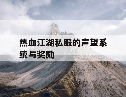 热血江湖私服的声望系统与奖励 热血江湖私服的声望系统与奖励