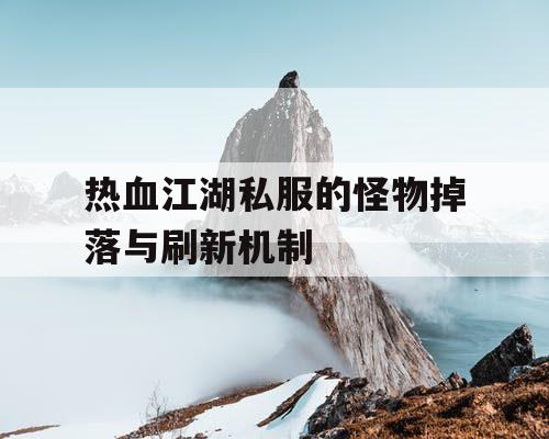 热血江湖私服的怪物掉落与刷新机制