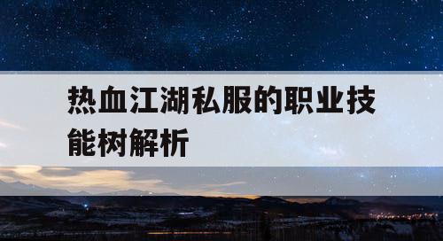 热血江湖私服的职业技能树解析
