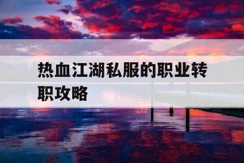 热血江湖私服的职业转职攻略