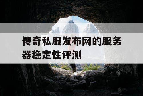 传奇私服发布网的服务器稳定性评测