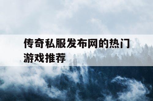 传奇私服发布网的热门游戏推荐