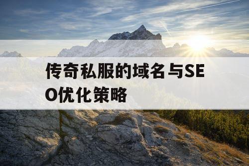 传奇私服的域名与SEO优化策略