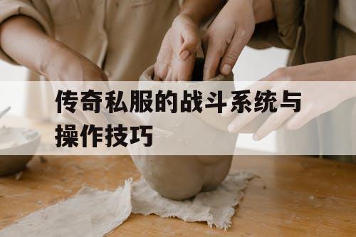 传奇私服的战斗系统与操作技巧