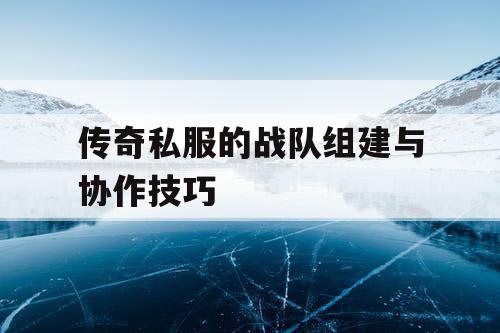 传奇私服的战队组建与协作技巧