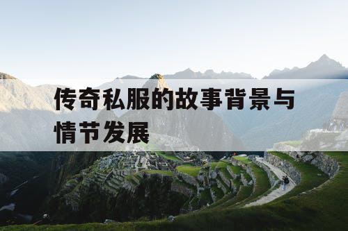 传奇私服的故事背景与情节发展