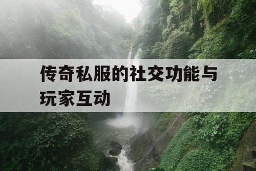 传奇私服的社交功能与玩家互动