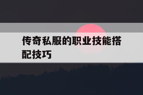 传奇私服的职业技能搭配技巧