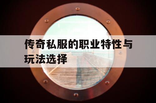 传奇私服的职业特性与玩法选择