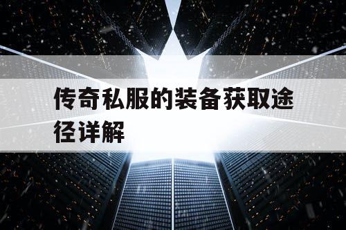 传奇私服的装备获取途径详解 传奇私服的装备获取途径详解