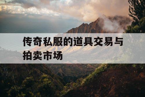 传奇私服的道具交易与拍卖市场 传奇私服的道具交易与拍卖市场