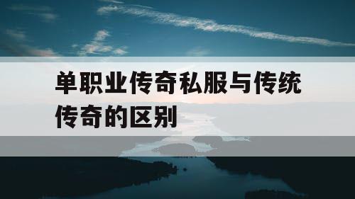单职业传奇私服与传统传奇的区别