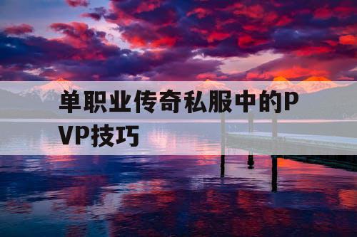 单职业传奇私服中的PVP技巧