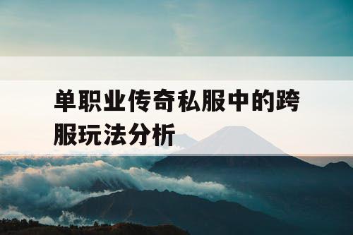 单职业传奇私服中的跨服玩法分析