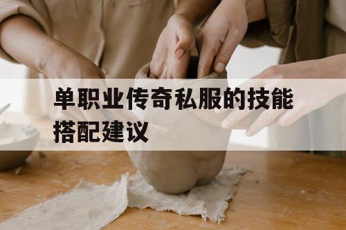 单职业传奇私服的技能搭配建议