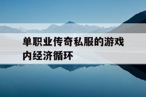 单职业传奇私服的游戏内经济循环 单职业传奇私服的游戏内经济循环