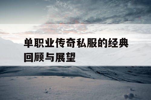 单职业传奇私服的经典回顾与展望