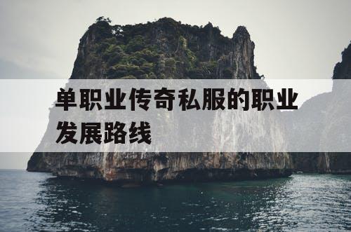 单职业传奇私服的职业发展路线