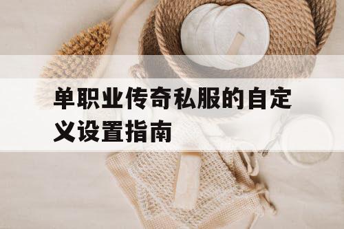 单职业传奇私服的自定义设置指南