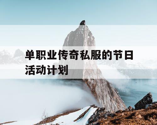 单职业传奇私服的节日活动计划 单职业传奇私服的节日活动计划