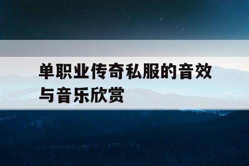 单职业传奇私服的音效与音乐欣赏 单职业传奇私服的音效与音乐欣赏