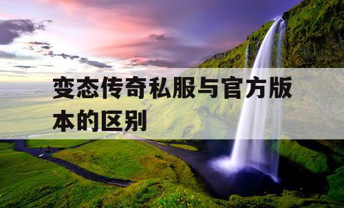 变态传奇私服与官方版本的区别
