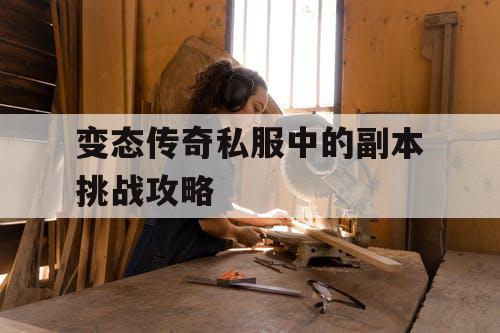 变态传奇私服中的副本挑战攻略 变态传奇私服中的副本挑战攻略