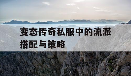变态传奇私服中的流派搭配与策略