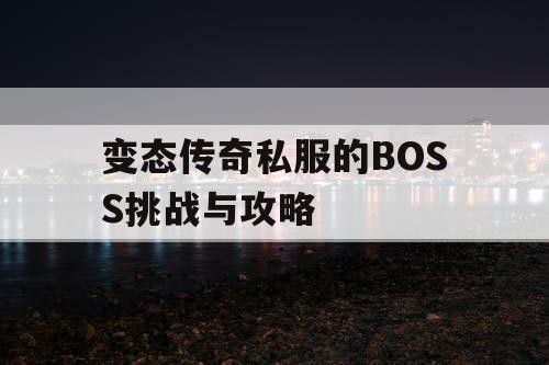 变态传奇私服的BOSS挑战与攻略