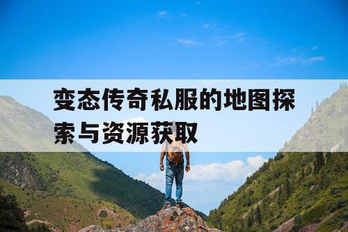 变态传奇私服的地图探索与资源获取