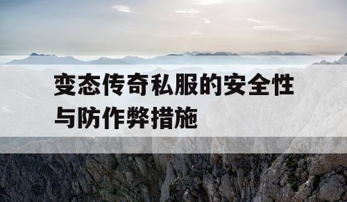 变态传奇私服的安全性与防作弊措施