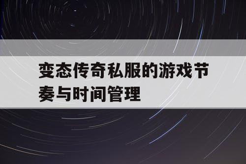 变态传奇私服的游戏节奏与时间管理