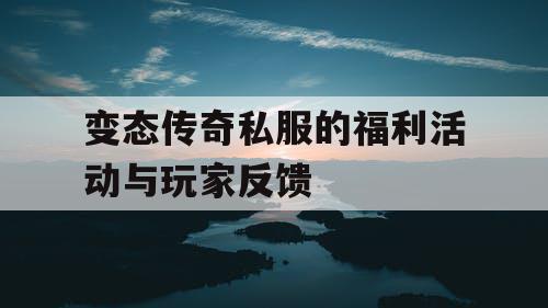 变态传奇私服的福利活动与玩家反馈
