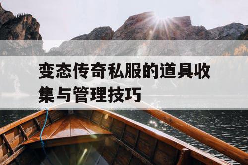 变态传奇私服的道具收集与管理技巧