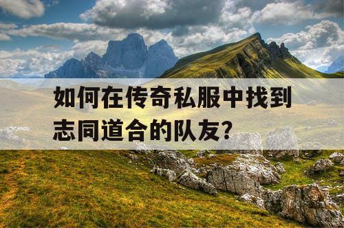 如何在传奇私服中找到志同道合的队友？
