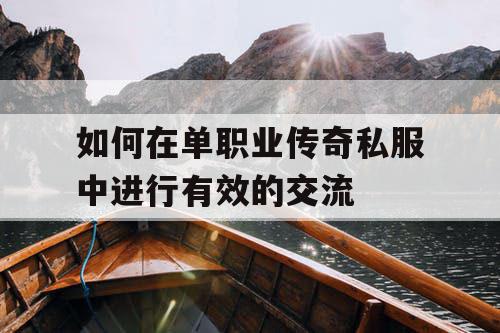 如何在单职业传奇私服中进行有效的交流 如何在单职业传奇私服中进行有效的交流