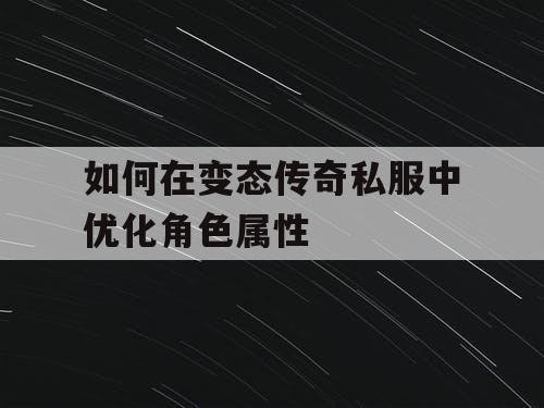 如何在变态传奇私服中优化角色属性