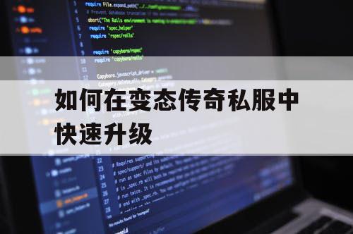 如何在变态传奇私服中快速升级 如何在变态传奇私服中快速升级
