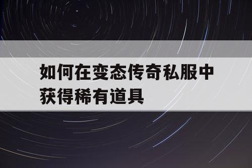 如何在变态传奇私服中获得稀有道具