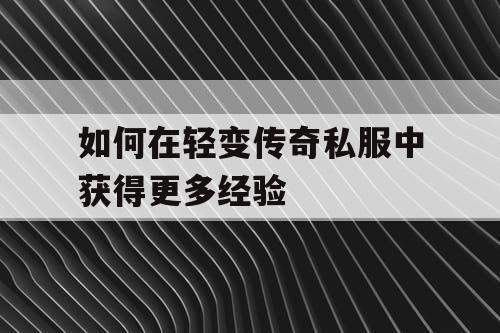 如何在轻变传奇私服中获得更多经验 如何在轻变传奇私服中获得更多经验