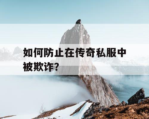 如何防止在传奇私服中被欺诈? 如何防止在传奇私服中被欺诈?