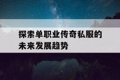 探索单职业传奇私服的未来发展趋势 探索单职业传奇私服的未来发展趋势