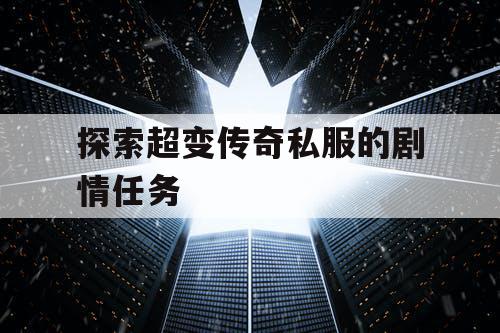 探索超变传奇私服的剧情任务 探索超变传奇私服的剧情任务