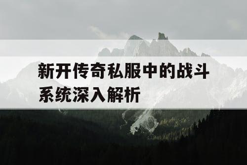 新开传奇私服中的战斗系统深入解析 新开传奇私服中的战斗系统深入解析