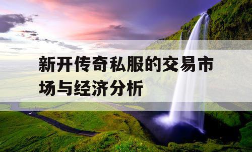 新开传奇私服的交易市场与经济分析