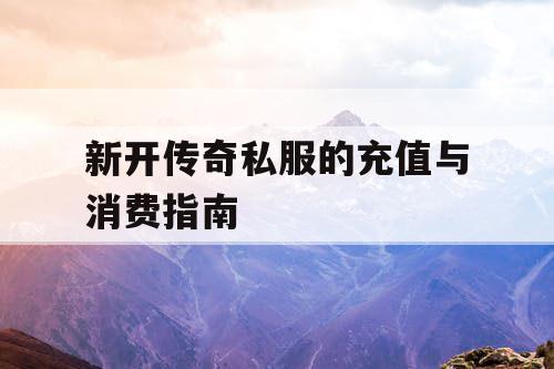 新开传奇私服的充值与消费指南 新开传奇私服的充值与消费指南