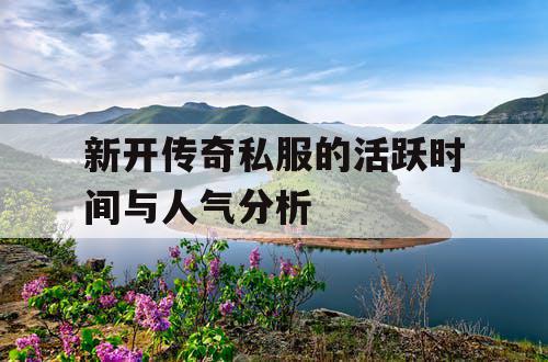 新开传奇私服的活跃时间与人气分析