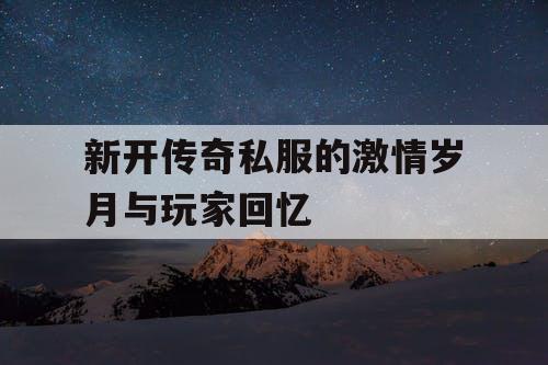 新开传奇私服的激情岁月与玩家回忆