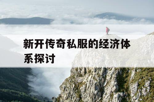 新开传奇私服的经济体系探讨 新开传奇私服的经济体系探讨