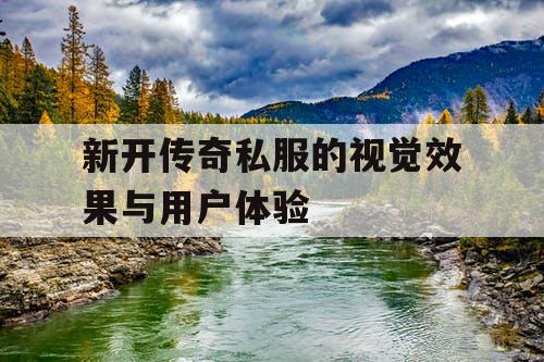 新开传奇私服的视觉效果与用户体验